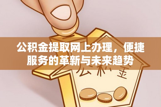 麻江公积金提取网上办理，便捷服务的革新与未来趋势
