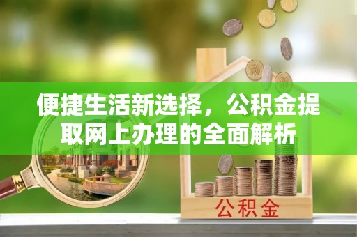 麻江便捷生活新选择，公积金提取网上办理的全面解析