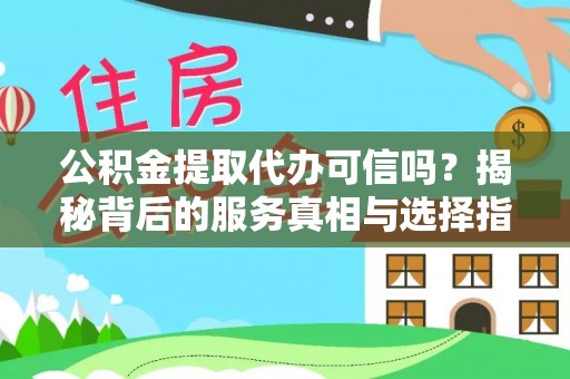 麻江公积金提取代办可信吗？揭秘背后的服务真相与选择指南
