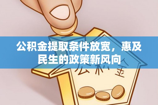 麻江公积金提取条件放宽，惠及民生的政策新风向