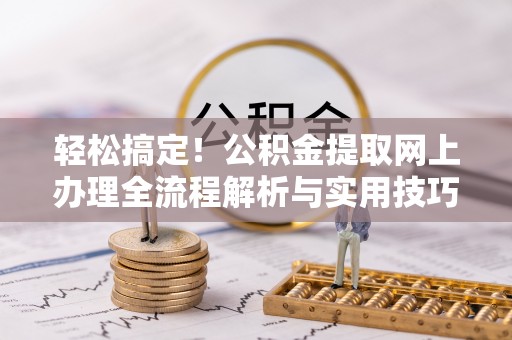 麻江轻松搞定！公积金提取网上办理全流程解析与实用技巧
