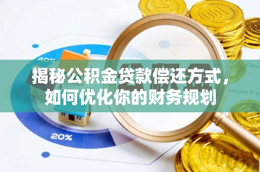 麻江揭秘公积金贷款偿还方式，如何优化你的财务规划