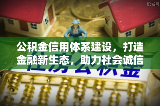 麻江公积金信用体系建设，打造金融新生态，助力社会诚信发展