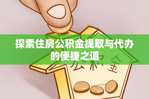 麻江探索住房公积金提取与代办的便捷之道
