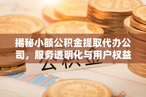麻江揭秘小额公积金提取代办公司，服务透明化与用户权益保障