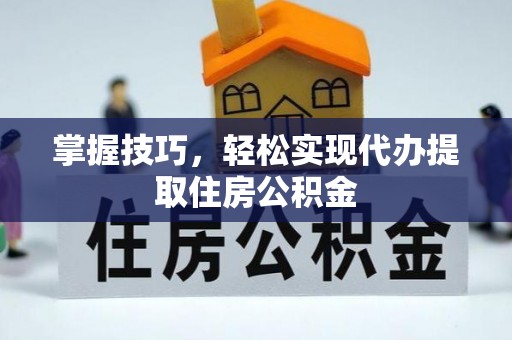 麻江掌握技巧，轻松实现代办提取住房公积金