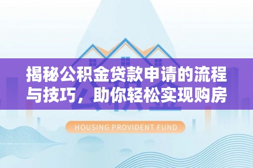 麻江揭秘公积金贷款申请的流程与技巧，助你轻松实现购房梦