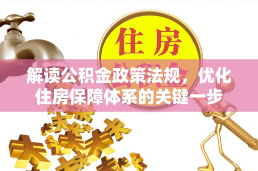 麻江解读公积金政策法规，优化住房保障体系的关键一步
