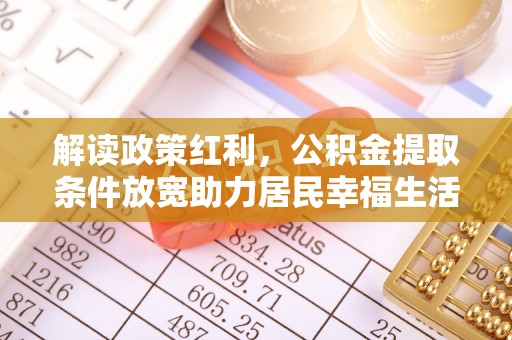 麻江解读政策红利，公积金提取条件放宽助力居民幸福生活