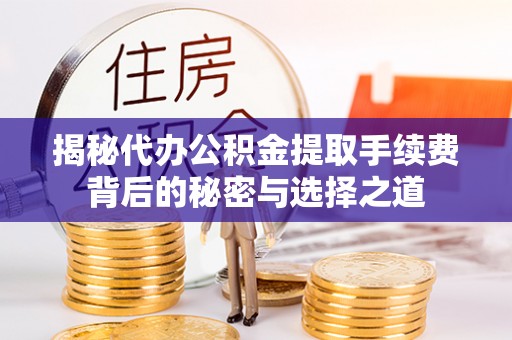 麻江揭秘代办公积金提取手续费背后的秘密与选择之道