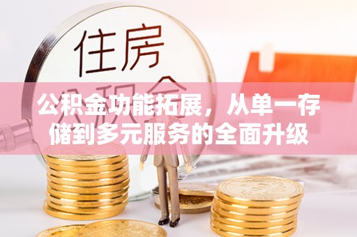 麻江公积金功能拓展，从单一存储到多元服务的全面升级