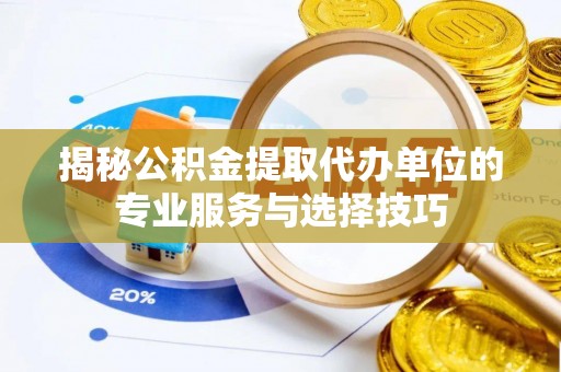 麻江揭秘公积金提取代办单位的专业服务与选择技巧