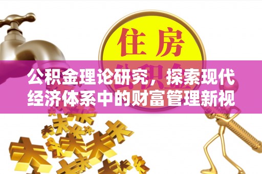 麻江公积金理论研究，探索现代经济体系中的财富管理新视角