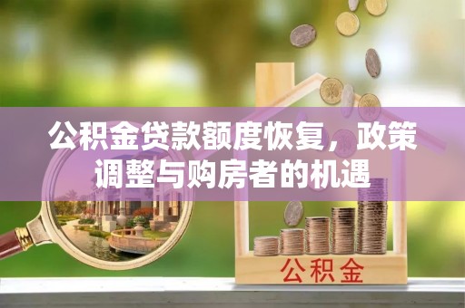 麻江公积金贷款额度恢复，政策调整与购房者的机遇