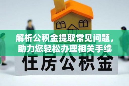 麻江解析公积金提取常见问题，助力您轻松办理相关手续