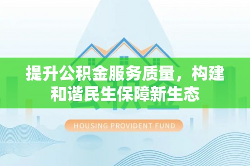 麻江提升公积金服务质量，构建和谐民生保障新生态