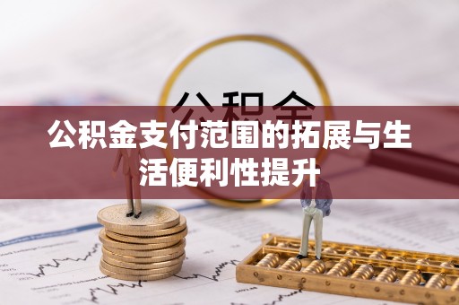 麻江公积金支付范围的拓展与生活便利性提升