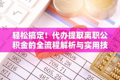 麻江轻松搞定！代办提取离职公积金的全流程解析与实用技巧