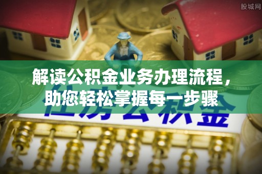 麻江解读公积金业务办理流程，助您轻松掌握每一步骤