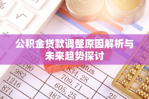 麻江公积金贷款调整原因解析与未来趋势探讨