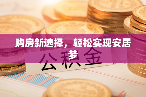 麻江购房新选择，轻松实现安居梦