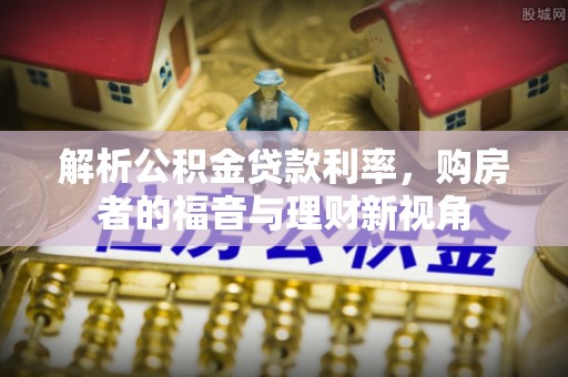 麻江解析公积金贷款利率，购房者的福音与理财新视角