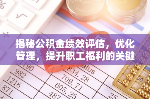 麻江揭秘公积金绩效评估，优化管理，提升职工福利的关键一步