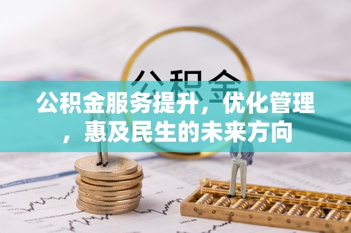 麻江公积金服务提升，优化管理，惠及民生的未来方向