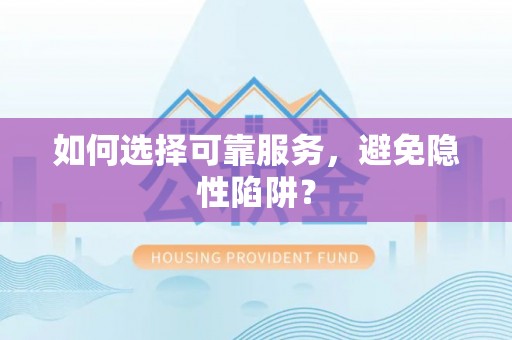 麻江如何选择可靠服务，避免隐性陷阱？