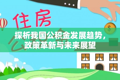 麻江探析我国公积金发展趋势，政策革新与未来展望