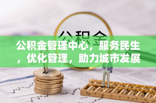 麻江公积金管理中心，服务民生，优化管理，助力城市发展