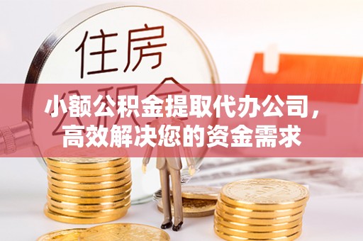 麻江小额公积金提取代办公司，高效解决您的资金需求