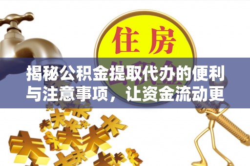 麻江揭秘公积金提取代办的便利与注意事项，让资金流动更高效