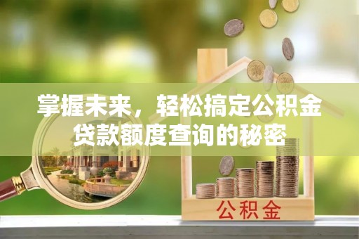麻江掌握未来，轻松搞定公积金贷款额度查询的秘密
