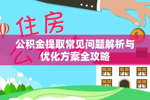 麻江公积金提取常见问题解析与优化方案全攻略