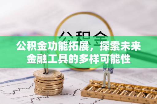 麻江公积金功能拓展，探索未来金融工具的多样可能性