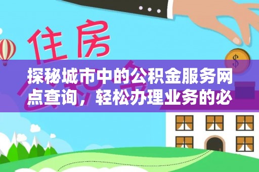 麻江探秘城市中的公积金服务网点查询，轻松办理业务的必备指南