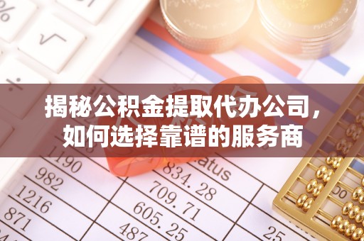 麻江揭秘公积金提取代办公司，如何选择靠谱的服务商