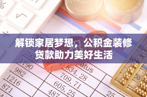 麻江解锁家居梦想，公积金装修贷款助力美好生活