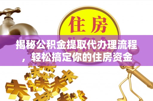 麻江揭秘公积金提取代办理流程，轻松搞定你的住房资金