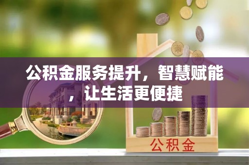 麻江公积金服务提升，智慧赋能，让生活更便捷