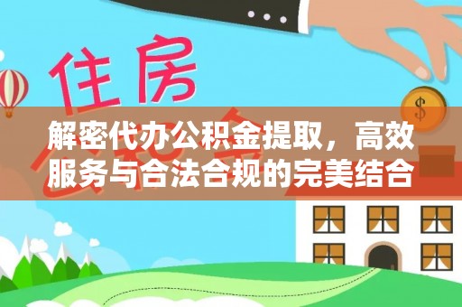 麻江解密代办公积金提取，高效服务与合法合规的完美结合