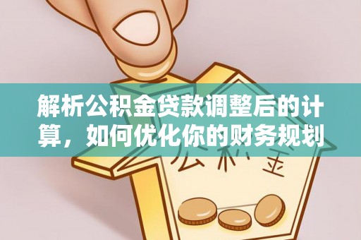 麻江解析公积金贷款调整后的计算，如何优化你的财务规划