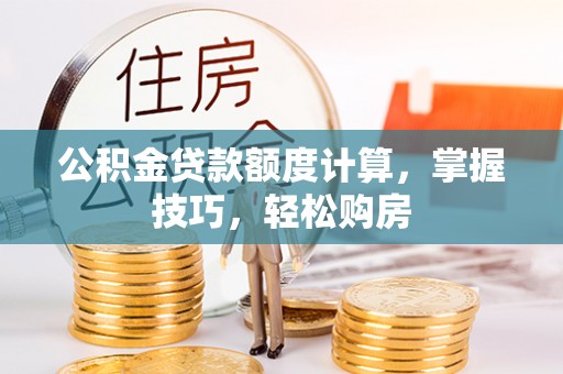 麻江公积金贷款额度计算，掌握技巧，轻松购房