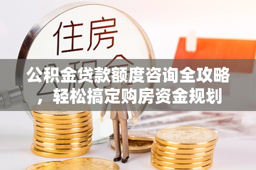 麻江公积金贷款额度咨询全攻略，轻松搞定购房资金规划
