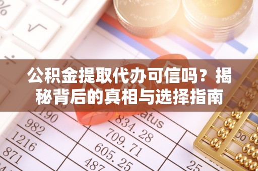 麻江公积金提取代办可信吗？揭秘背后的真相与选择指南