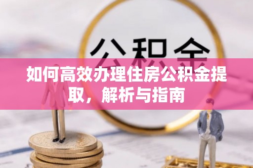 麻江如何高效办理住房公积金提取，解析与指南