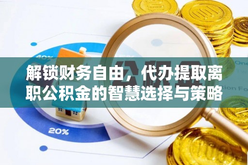 麻江解锁财务自由，代办提取离职公积金的智慧选择与策略