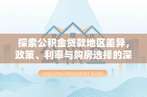 麻江探索公积金贷款地区差异，政策、利率与购房选择的深度解析