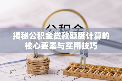 麻江揭秘公积金贷款额度计算的核心要素与实用技巧